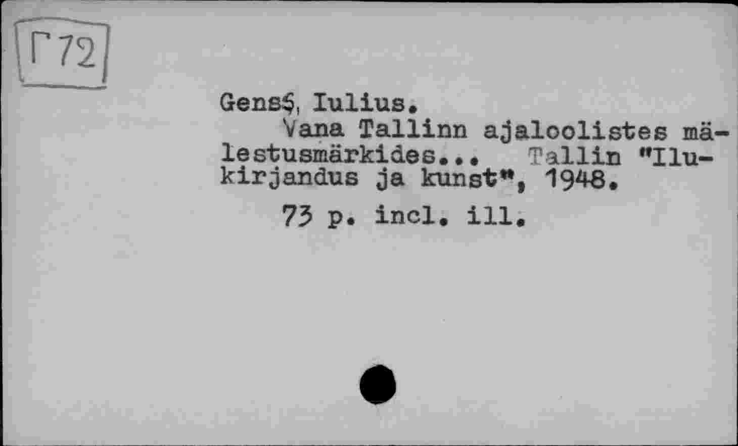 ﻿г 72
Gens$, Iulius,
Vana Tallinn ajaloolistes mâ-lestusmärkides... Tallin ”Ilu-kirjandus ja kunst**t 1948.
73 p. incl. ill.